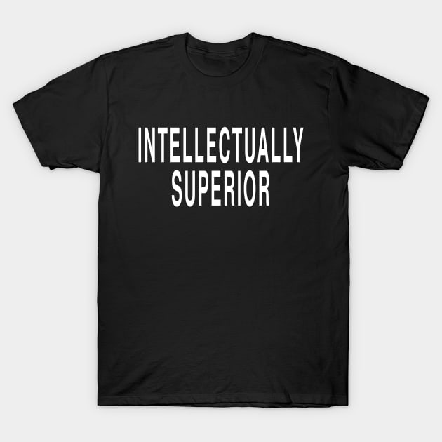 Intellectually Superior: Intelligent Funny Opinion T-Shirt T-Shirt by Tessa McSorley